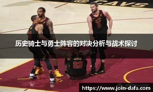 历史骑士与勇士阵容的对决分析与战术探讨