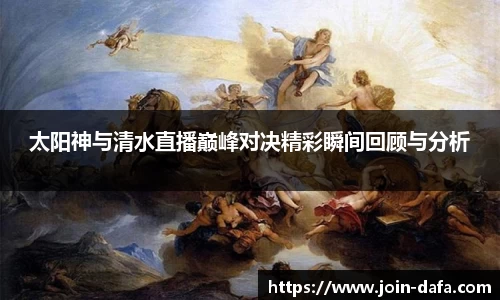 太阳神与清水直播巅峰对决精彩瞬间回顾与分析