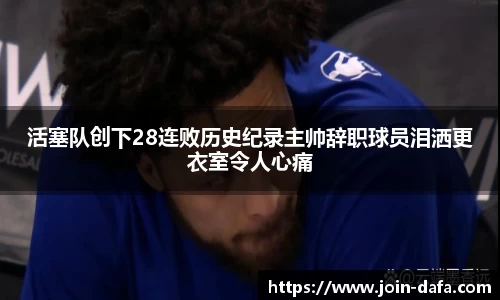 活塞队创下28连败历史纪录主帅辞职球员泪洒更衣室令人心痛