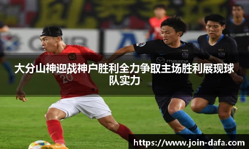 大分山神迎战神户胜利全力争取主场胜利展现球队实力
