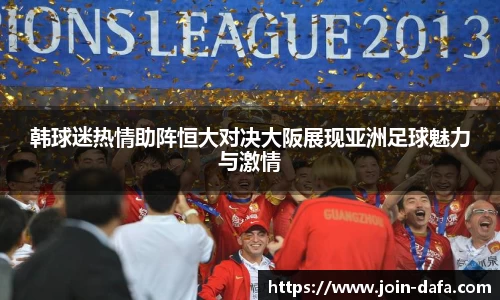 韩球迷热情助阵恒大对决大阪展现亚洲足球魅力与激情
