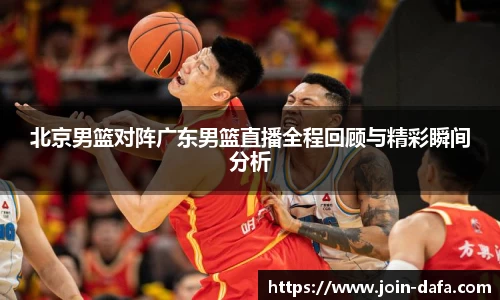 北京男篮对阵广东男篮直播全程回顾与精彩瞬间分析