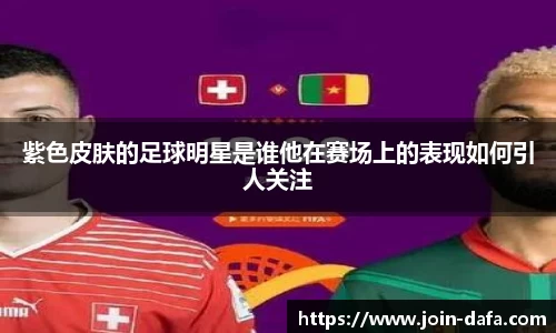 紫色皮肤的足球明星是谁他在赛场上的表现如何引人关注