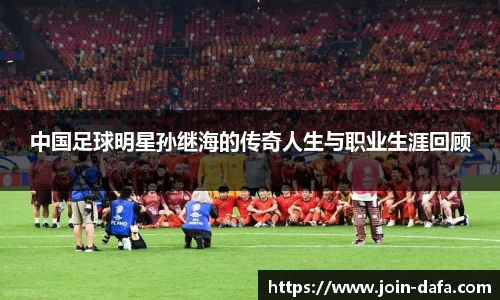 中国足球明星孙继海的传奇人生与职业生涯回顾