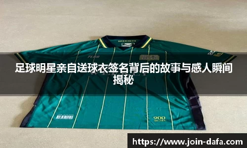 足球明星亲自送球衣签名背后的故事与感人瞬间揭秘