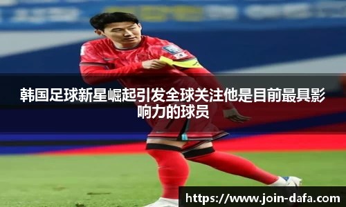 韩国足球新星崛起引发全球关注他是目前最具影响力的球员