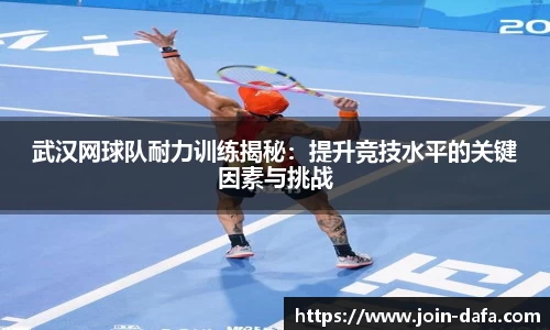武汉网球队耐力训练揭秘：提升竞技水平的关键因素与挑战